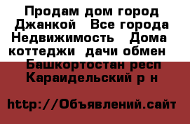 Продам дом город Джанкой - Все города Недвижимость » Дома, коттеджи, дачи обмен   . Башкортостан респ.,Караидельский р-н